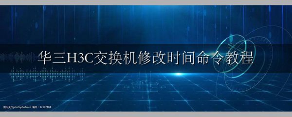 华三H3C交换机修改时间命令教程