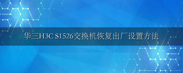 华三H3C S1526交换机恢复出厂设置方法