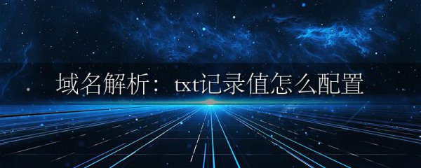 域名解析:txt记录值怎么配置