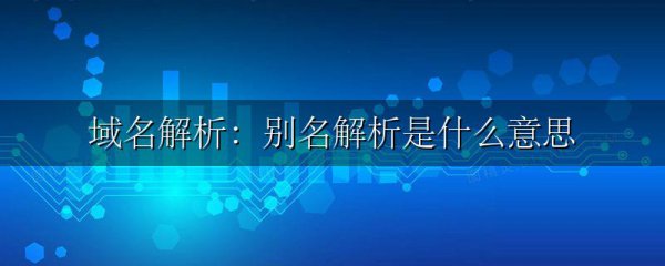 域名解析:别名解析是什么意思