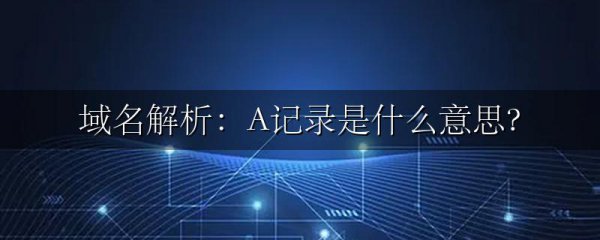 域名解析:A记录是什么意思?