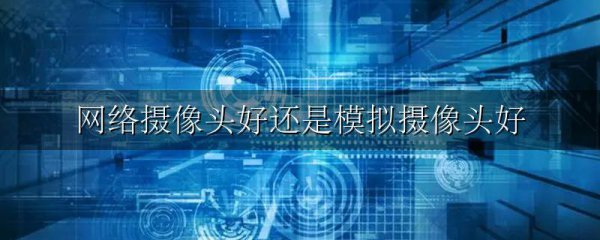网络摄像头好还是模拟摄像头好