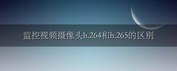 监控视频摄像头h.264和h.265的区别
