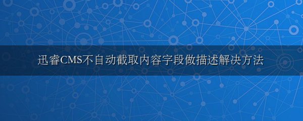 迅睿CMS不自动截取内容字段做描述解决方法