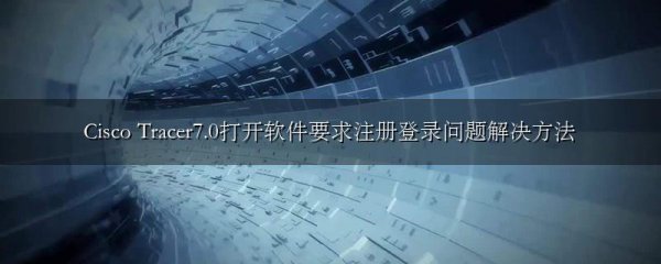 Cisco Tracer7.0打开软件要求注册登录问题解决方法
