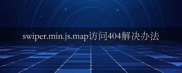 swiper.min.js.map访问404解决办法