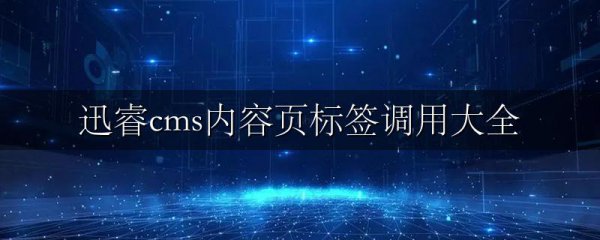 迅睿cms内容页标签调用大全