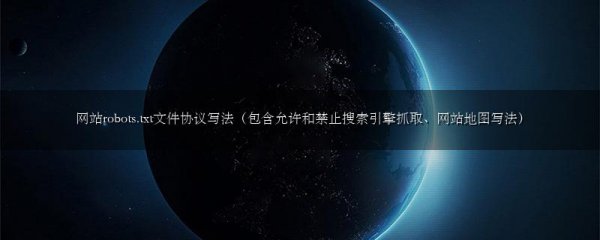 网站robots.txt文件协议写法(包含允许和禁止搜索引擎抓取、网站地图写法)