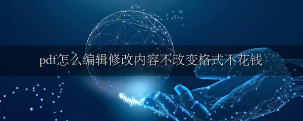 pdf怎么编辑修改内容不改变格式不花钱