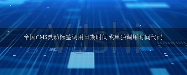 帝国CMS灵动标签调用日期时间或单独调用时间代码