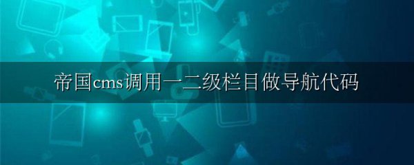 帝国cms调用一二级栏目做导航代码