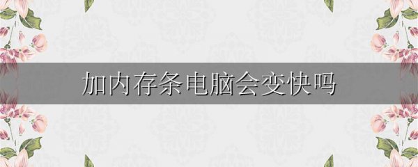 加内存条电脑会变快吗