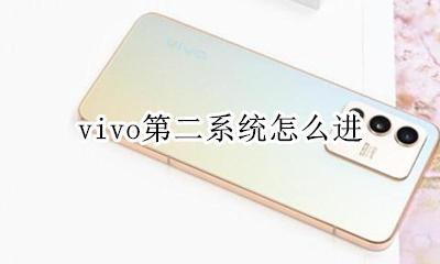 vivo第二系统怎么进 vivo手机第二系统怎么打开