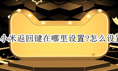 小米返回键如何设置 小米返回键在哪里设置？怎么设置？