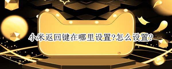 小米返回键在哪里设置?怎么设置?