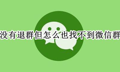 微信没有退的群怎么找 没有退群但怎么也找不到微信群