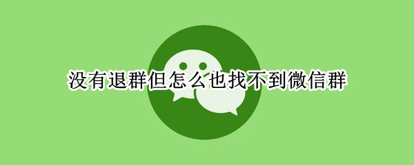 没有退群但怎么也找不到微信群