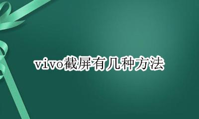 vivo截屏有几种方法 vivo怎么截屏几种方法