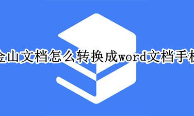 手机金山文档怎么转为word 金山文档怎么转换成word文档手机
