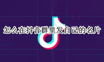 怎么在抖音群里发自己的名片 微信怎么把自己名片发到群里