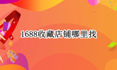 1688收藏店铺哪里找 1688网收藏的东西在哪里?