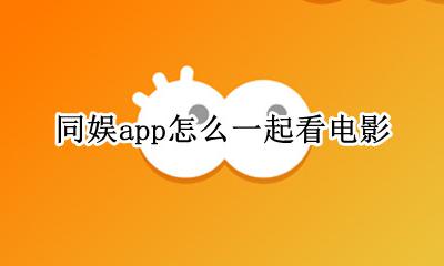 同娱app是干嘛的 同娱app怎么一起看电影