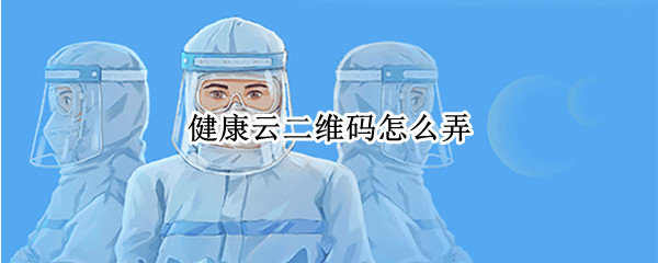 健康云二维码怎么弄