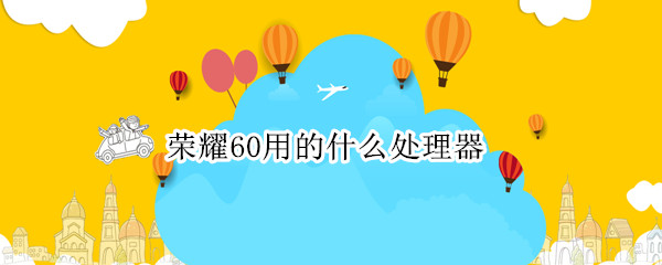 荣耀60用的什么处理器
