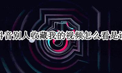 抖音可以看谁收藏了我的视频吗 抖音别人收藏我的视频怎么看是谁