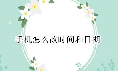 手机怎么改时间和日期 手机如何改时间和日期