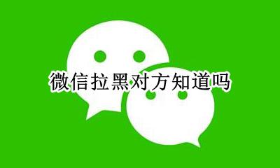 微信拉黑对方知道吗 把朋友微信拉黑对方知道吗