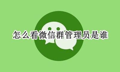 怎么看微信群管理员是谁 微信群怎么查看管理员是谁