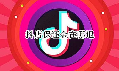 抖店保证金在哪退 抖店退保证金会扣钱吗