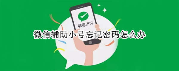 微信辅助小号忘记密码怎么办
