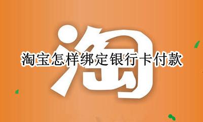 淘宝怎样绑定银行卡付款 淘宝付款要绑定银行卡吗