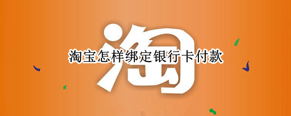 淘宝怎样绑定银行卡付款
