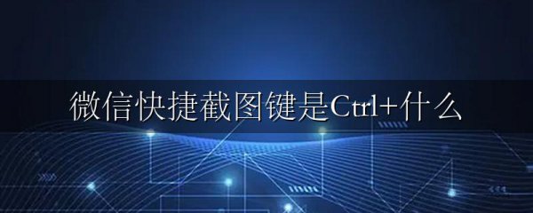 微信快捷截图键是Ctrl+什么