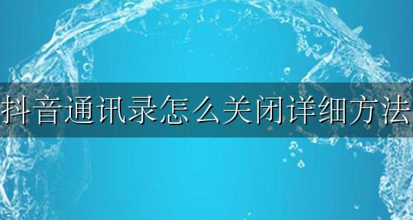 如何关闭抖音中的通讯录 抖音通讯录怎么关闭详细方法