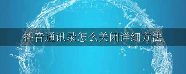 抖音通讯录怎么关闭详细方法