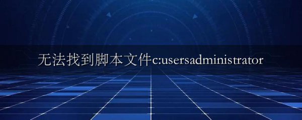 无法找到脚本文件c:usersadministrator