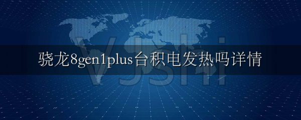 骁龙8gen1plus台积电发热吗详情