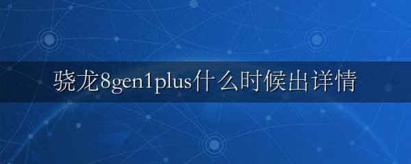 骁龙8gen1plus什么时候出详情