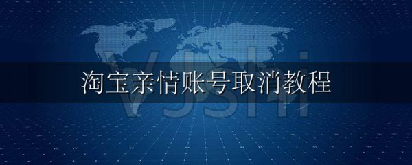 淘宝亲情账号取消教程