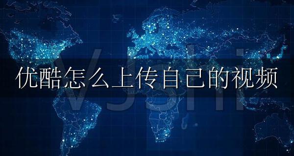 优酷怎么上传自己的视频 自己的视频怎么上传到优酷