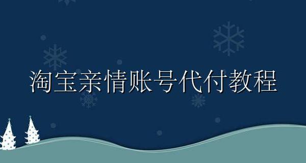 淘宝亲情账号代付教程 淘宝亲情号代付怎么操作