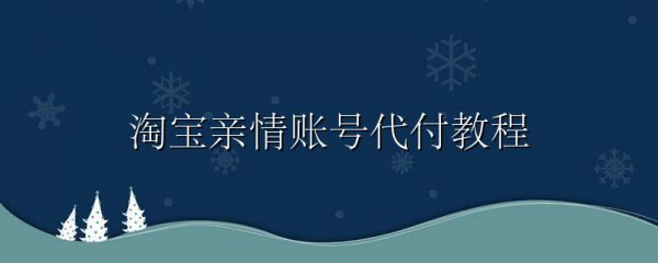 淘宝亲情账号代付教程