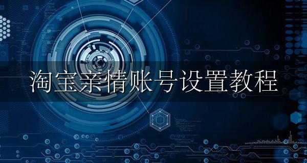 淘宝亲情账号设置教程 新版淘宝亲情账号怎么设置
