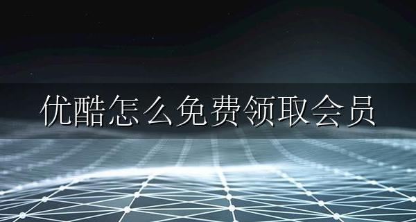 优酷怎么免费领取会员 怎样领取优酷免费会员