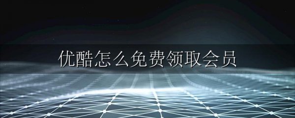 优酷怎么免费领取会员