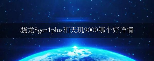 骁龙8gen1plus和天玑9000哪个好详情